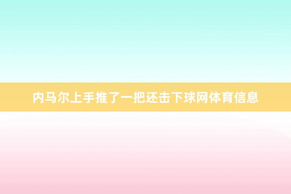内马尔上手推了一把还击下球网体育信息