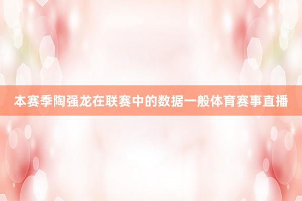 本赛季陶强龙在联赛中的数据一般体育赛事直播