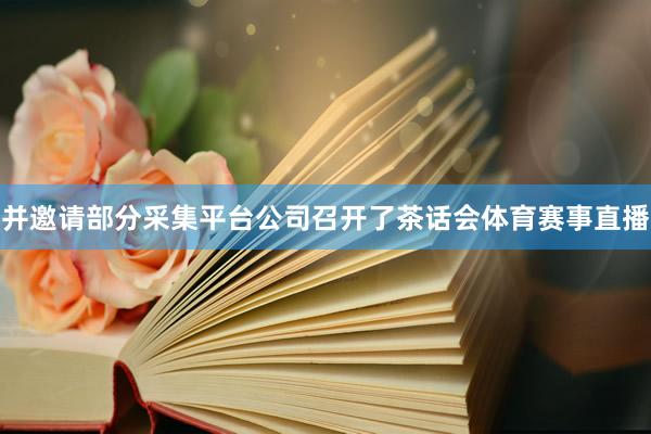 并邀请部分采集平台公司召开了茶话会体育赛事直播