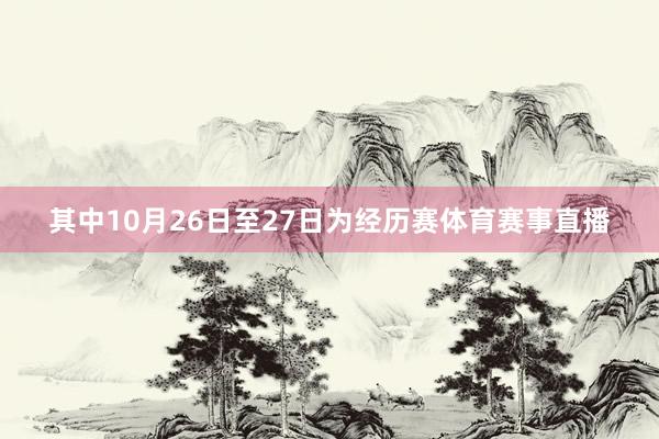 其中10月26日至27日为经历赛体育赛事直播