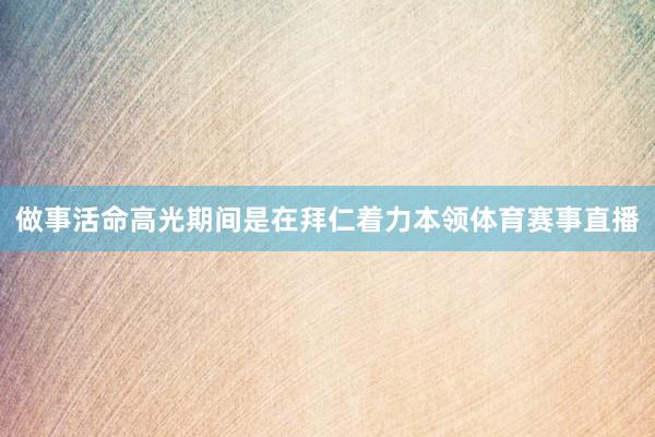 做事活命高光期间是在拜仁着力本领体育赛事直播