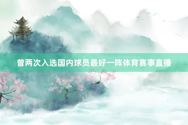 曾两次入选国内球员最好一阵体育赛事直播