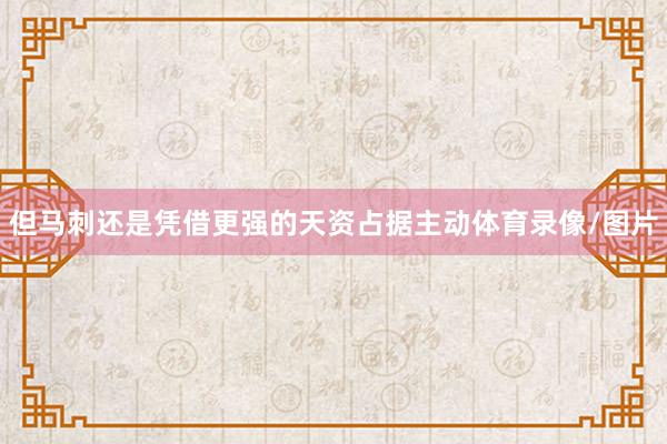 但马刺还是凭借更强的天资占据主动体育录像/图片