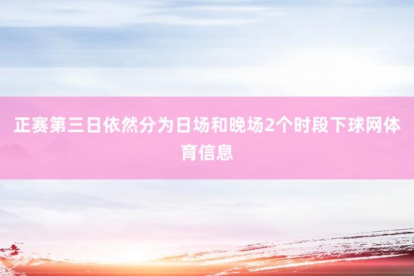 正赛第三日依然分为日场和晚场2个时段下球网体育信息