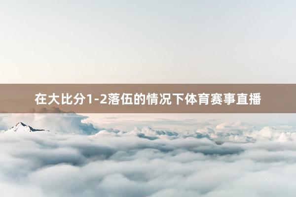 在大比分1-2落伍的情况下体育赛事直播