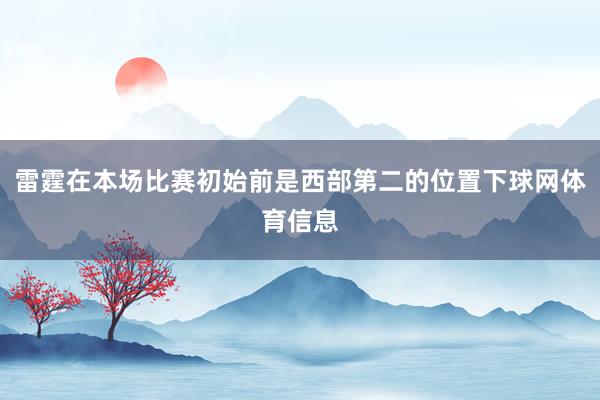 雷霆在本场比赛初始前是西部第二的位置下球网体育信息