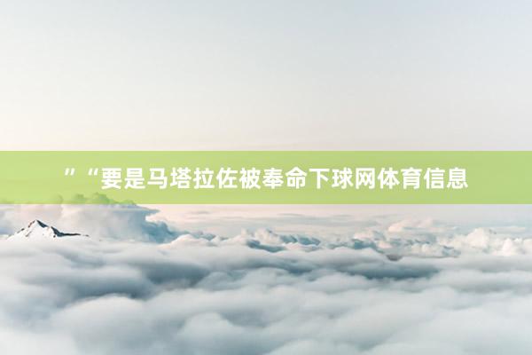 ”“要是马塔拉佐被奉命下球网体育信息