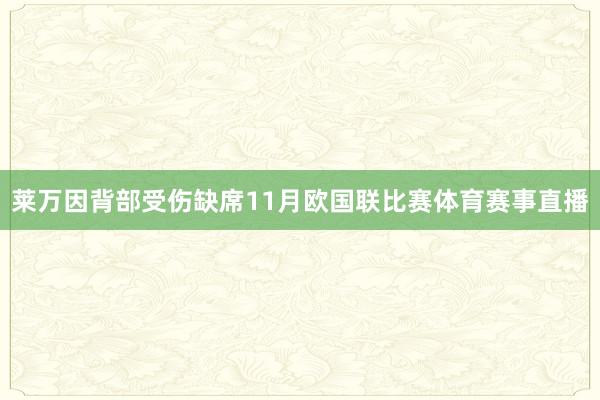 莱万因背部受伤缺席11月欧国联比赛体育赛事直播