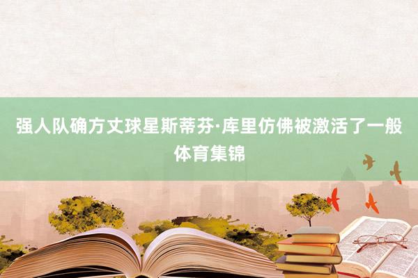强人队确方丈球星斯蒂芬·库里仿佛被激活了一般体育集锦