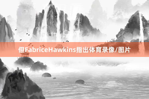 但FabriceHawkins指出体育录像/图片
