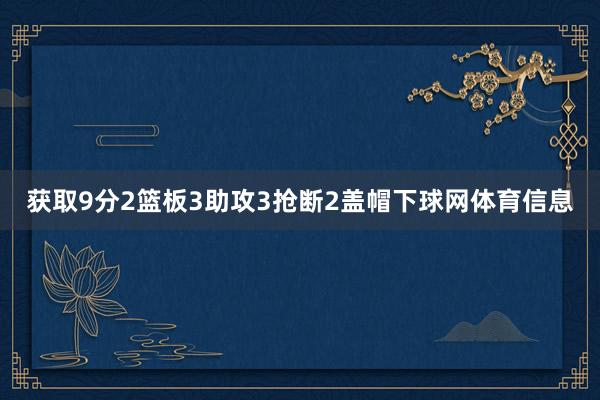 获取9分2篮板3助攻3抢断2盖帽下球网体育信息