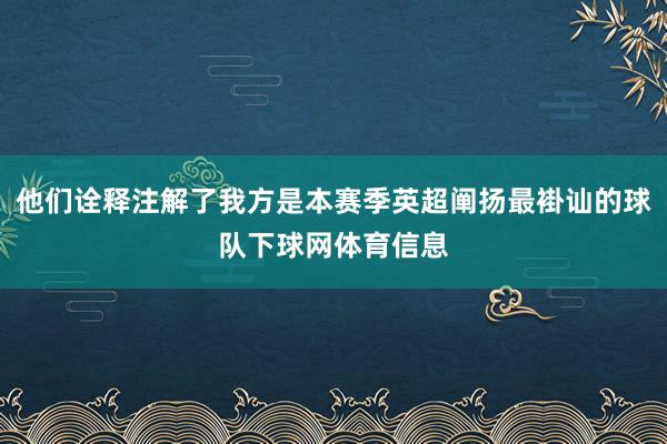 他们诠释注解了我方是本赛季英超阐扬最褂讪的球队下球网体育信息