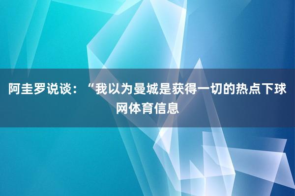 阿圭罗说谈:“我以为曼城是获得一切的热点下球网体育信息