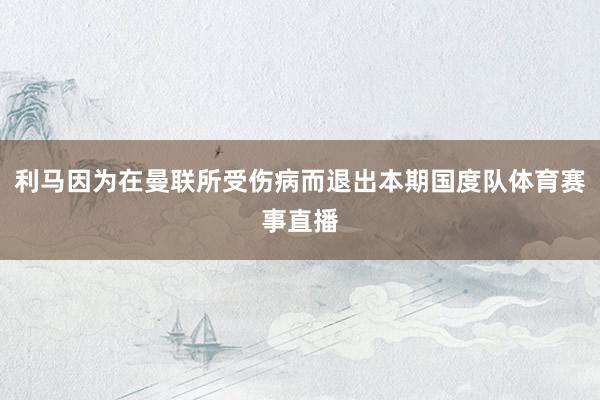 利马因为在曼联所受伤病而退出本期国度队体育赛事直播