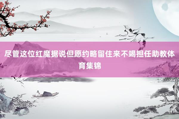 尽管这位红魔据说但愿约略留住来不竭担任助教体育集锦