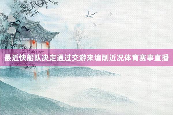 最近快船队决定通过交游来编削近况体育赛事直播
