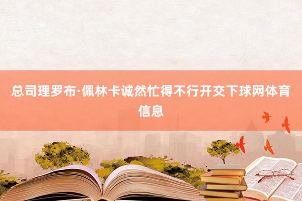总司理罗布·佩林卡诚然忙得不行开交下球网体育信息