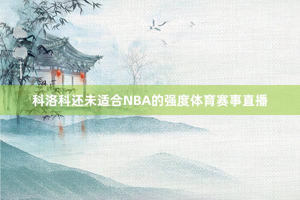 科洛科还未适合NBA的强度体育赛事直播
