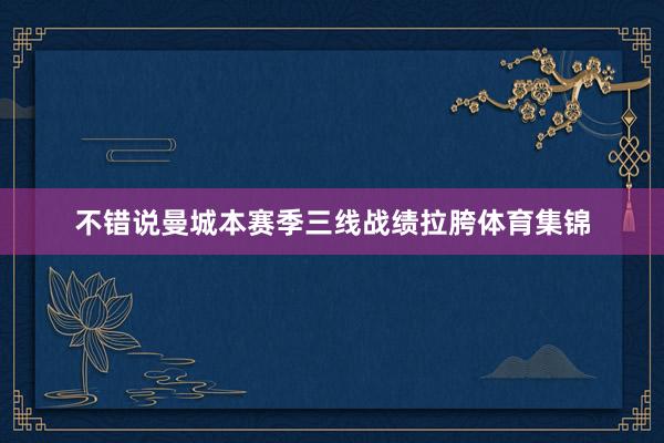 不错说曼城本赛季三线战绩拉胯体育集锦