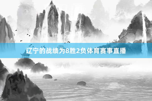 辽宁的战绩为8胜2负体育赛事直播