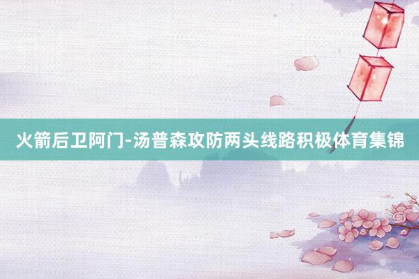 火箭后卫阿门-汤普森攻防两头线路积极体育集锦