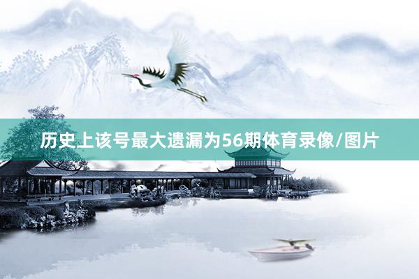 历史上该号最大遗漏为56期体育录像/图片