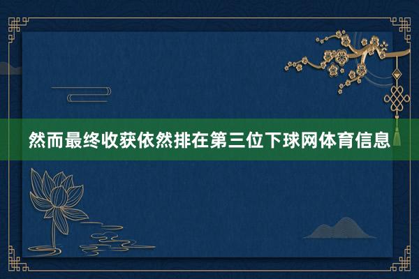 然而最终收获依然排在第三位下球网体育信息