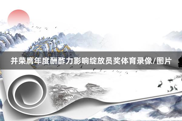并荣膺年度酬酢力影响绽放员奖体育录像/图片