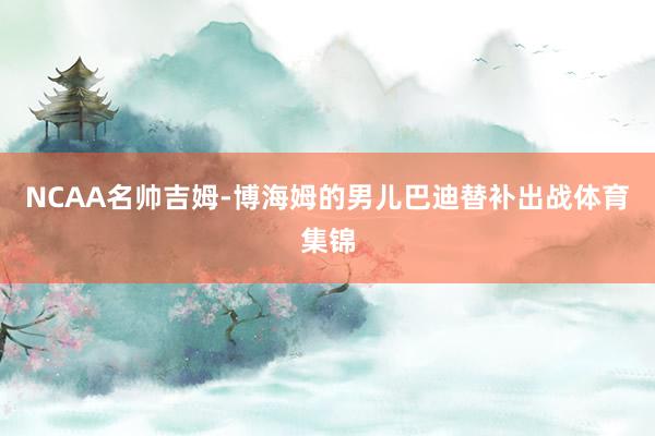 NCAA名帅吉姆-博海姆的男儿巴迪替补出战体育集锦