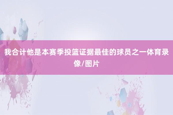 我合计他是本赛季投篮证据最佳的球员之一体育录像/图片