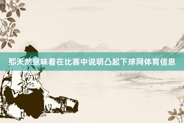 那天然意味着在比赛中说明凸起下球网体育信息