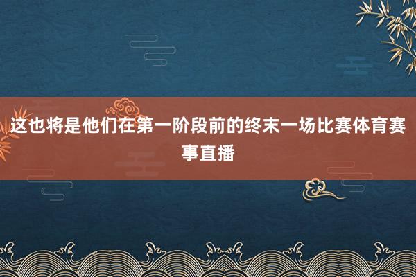 这也将是他们在第一阶段前的终末一场比赛体育赛事直播