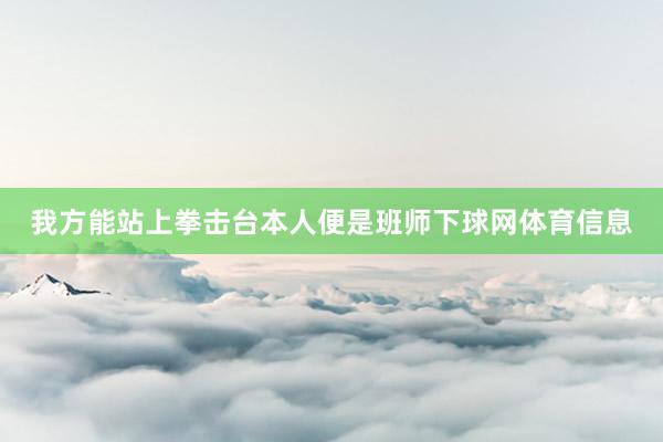 我方能站上拳击台本人便是班师下球网体育信息