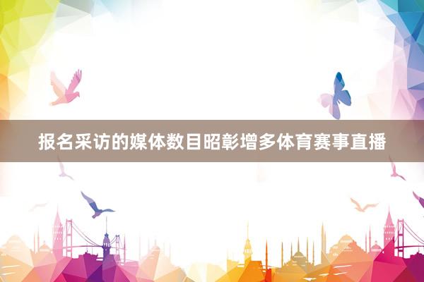 报名采访的媒体数目昭彰增多体育赛事直播