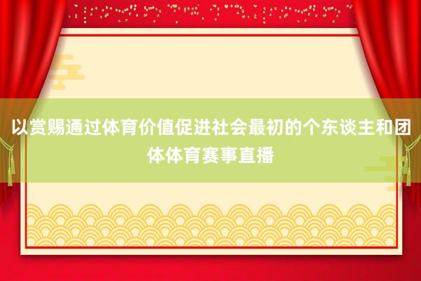 以赏赐通过体育价值促进社会最初的个东谈主和团体体育赛事直播