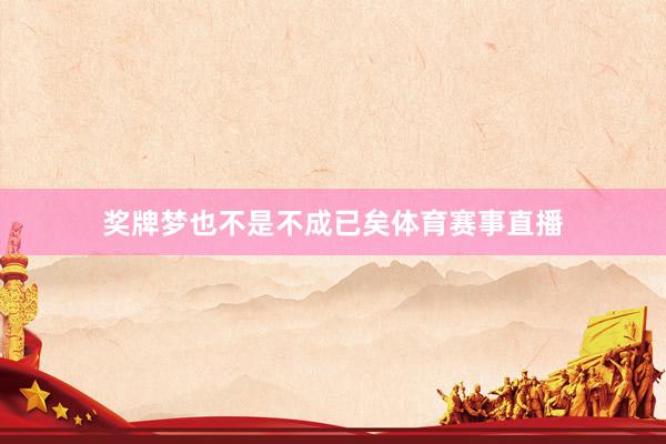 奖牌梦也不是不成已矣体育赛事直播