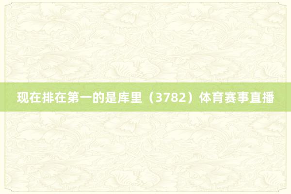 现在排在第一的是库里（3782）体育赛事直播