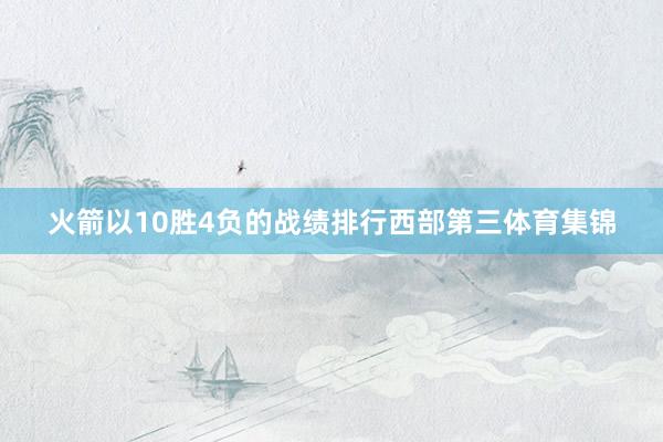 火箭以10胜4负的战绩排行西部第三体育集锦