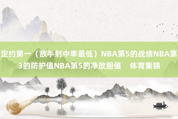 定约第一（敌手射中率最低）NBA第5的战绩NBA第3的防护值NBA第5的净放胆值    体育集锦