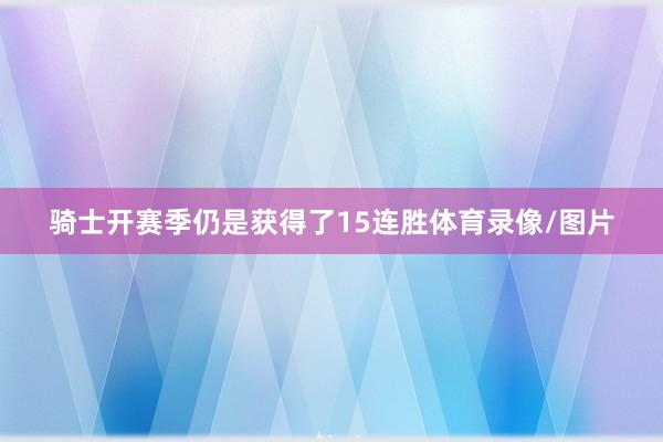 骑士开赛季仍是获得了15连胜体育录像/图片