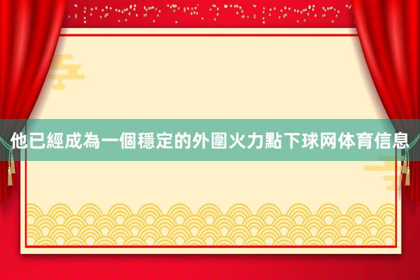 他已經成為一個穩定的外圍火力點下球网体育信息