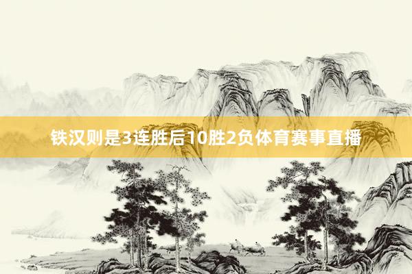 铁汉则是3连胜后10胜2负体育赛事直播