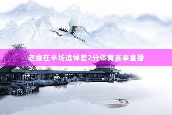 老鹰在半场追悼差2分体育赛事直播