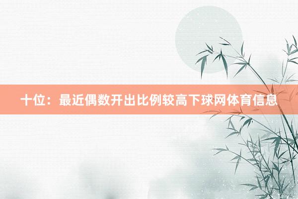 十位：最近偶数开出比例较高下球网体育信息