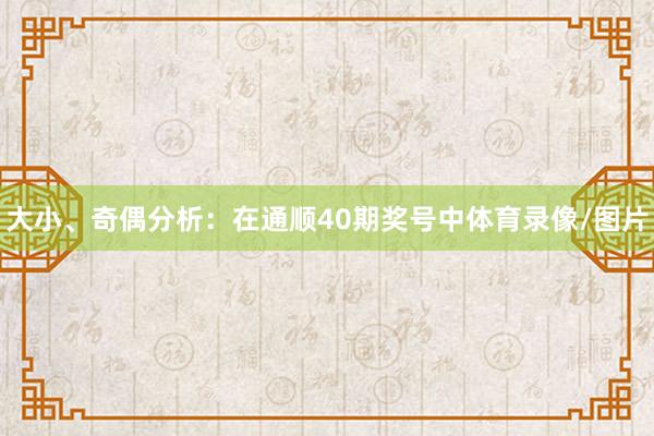 大小、奇偶分析：在通顺40期奖号中体育录像/图片