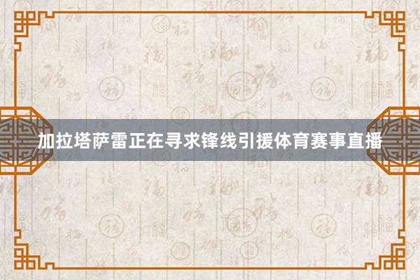 加拉塔萨雷正在寻求锋线引援体育赛事直播
