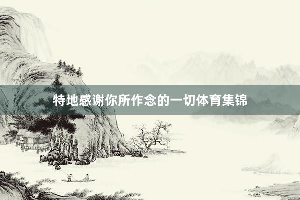 特地感谢你所作念的一切体育集锦