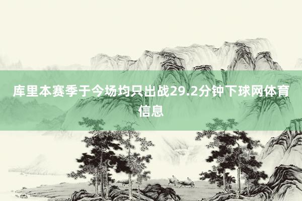 库里本赛季于今场均只出战29.2分钟下球网体育信息