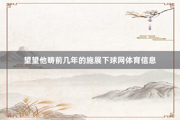 望望他畴前几年的施展下球网体育信息