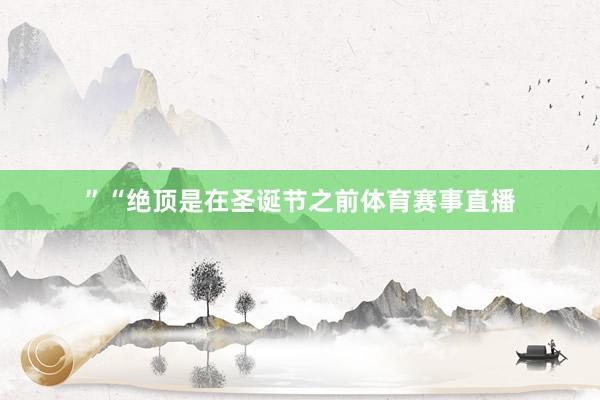 ” “绝顶是在圣诞节之前体育赛事直播